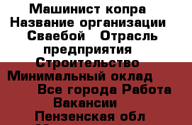 Машинист копра › Название организации ­ Сваебой › Отрасль предприятия ­ Строительство › Минимальный оклад ­ 30 000 - Все города Работа » Вакансии   . Пензенская обл.,Мокшанский р-н